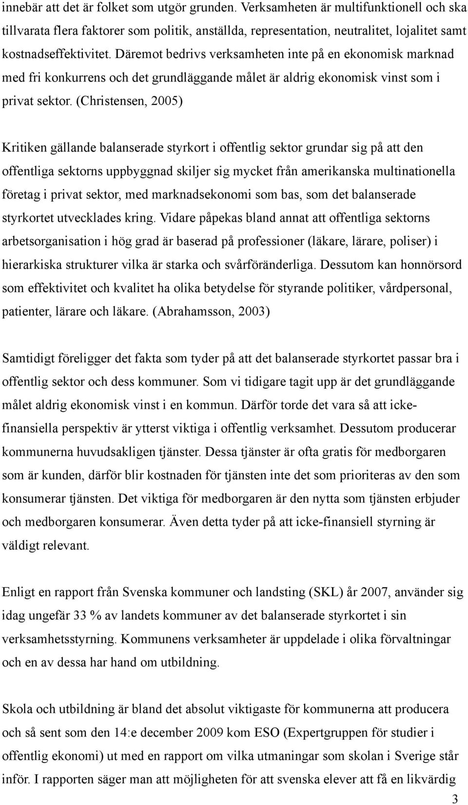 Däremot bedrivs verksamheten inte på en ekonomisk marknad med fri konkurrens och det grundläggande målet är aldrig ekonomisk vinst som i privat sektor.