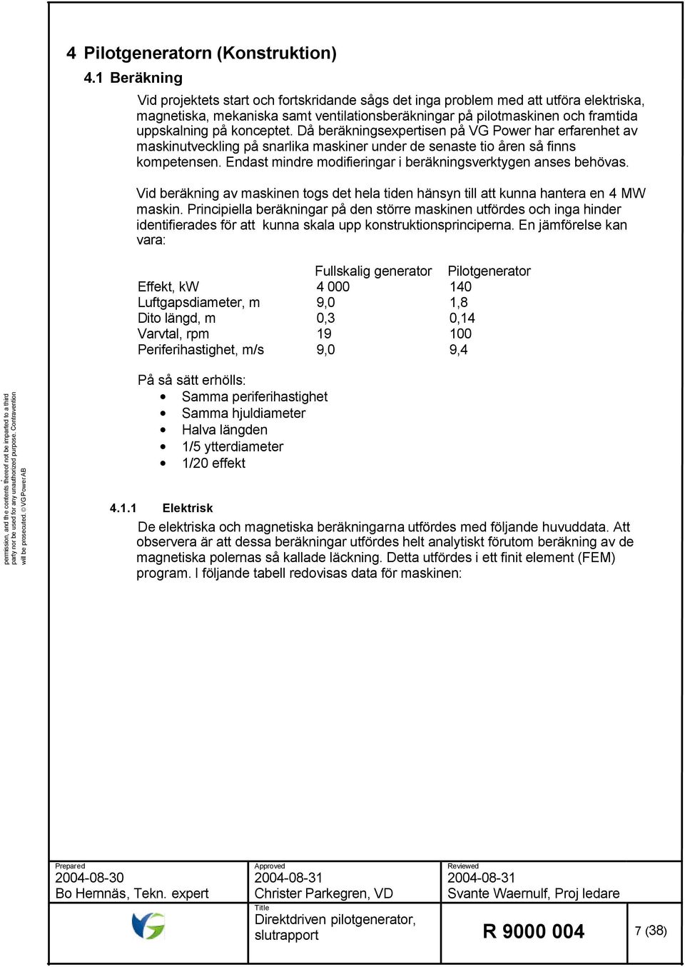 konceptet. Då beräkningsexpertisen på VG Power har erfarenhet av maskinutveckling på snarlika maskiner under de senaste tio åren så finns kompetensen.