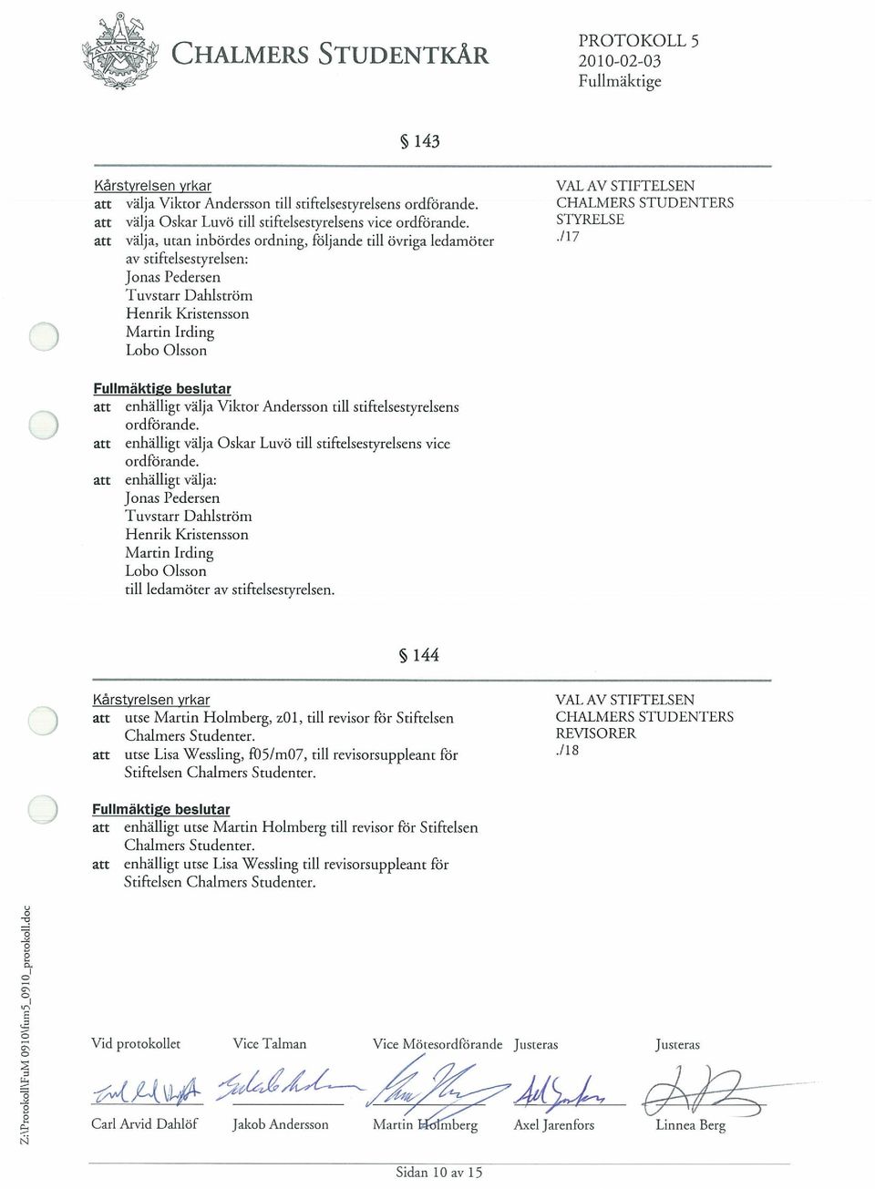 an vaija, utan inbordes ordning, foljande till Ovriga ledamoter av stiftelsestyrelsen: Jonas Pedersen Tuvstarr Dahlstrom Henrik Kristensson Martin Irding Lobo Olsson VAt AV STIFTELSEN CHALMERS