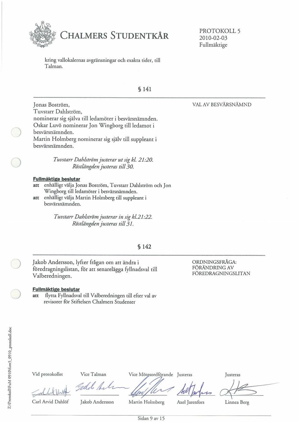 Oskar Luvo nominerar Jon Wingborg till ledamot i Martin Holmberg nominerar sig sjalv till suppleant i besvarsnamnden. Tuvstarr Dahlstromjusterar Ut ng ki. 21:20. Rostlangdenjusteras till 30.