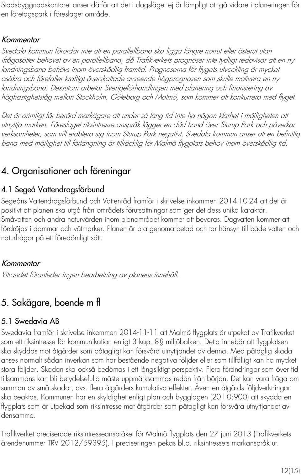 landningsbana behövs inom överskådlig framtid. Prognoserna för flygets utveckling är mycket osäkra och förefaller kraftigt överskattade avseende högprognosen som skulle motivera en ny landningsbana.