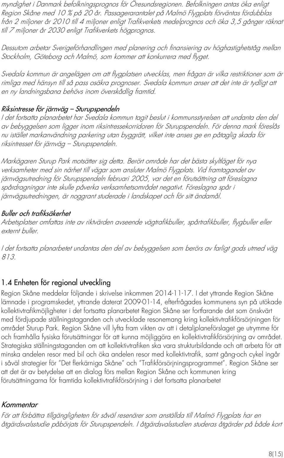 Trafikverkets högprognos. Dessutom arbetar Sverigeförhandlingen med planering och finansiering av höghastighetståg mellan Stockholm, Göteborg och Malmö, som kommer att konkurrera med flyget.