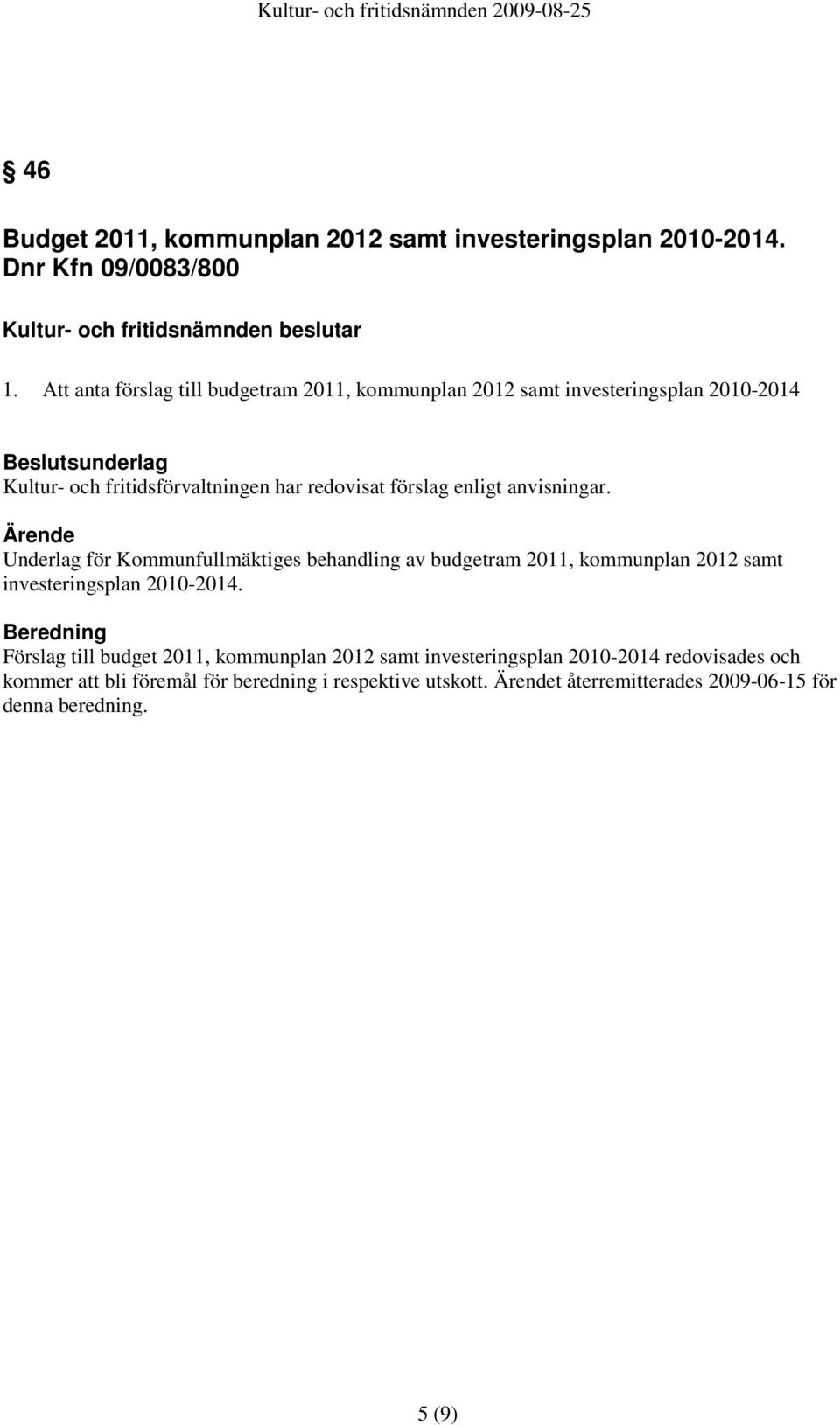 enligt anvisningar. Ärende Underlag för Kommunfullmäktiges behandling av budgetram 2011, kommunplan 2012 samt investeringsplan 2010-2014.