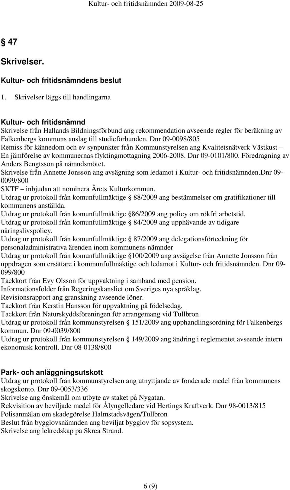 studieförbunden. Dnr 09-0098/805 Remiss för kännedom och ev synpunkter från Kommunstyrelsen ang Kvalitetsnätverk Västkust En jämförelse av kommunernas flyktingmottagning 2006-2008. Dnr 09-0101/800.