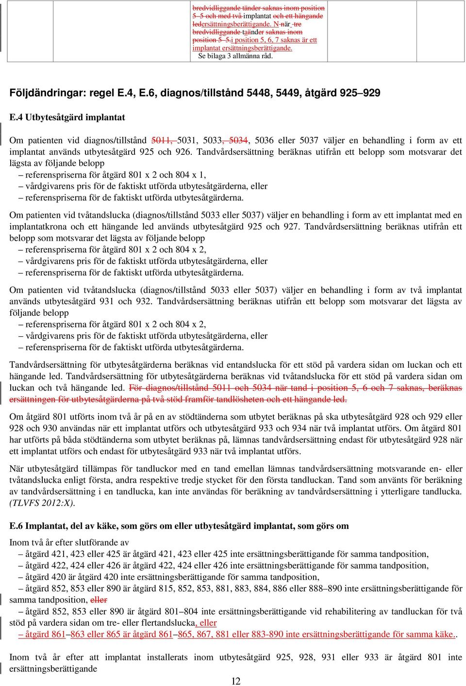 4 Utbytesåtgärd implantat Om patienten vid diagnos/tillstånd 5011, 5031, 5033, 5034, 5036 eller 5037 väljer en behandling i form av ett implantat används utbytesåtgärd 925 och 926.