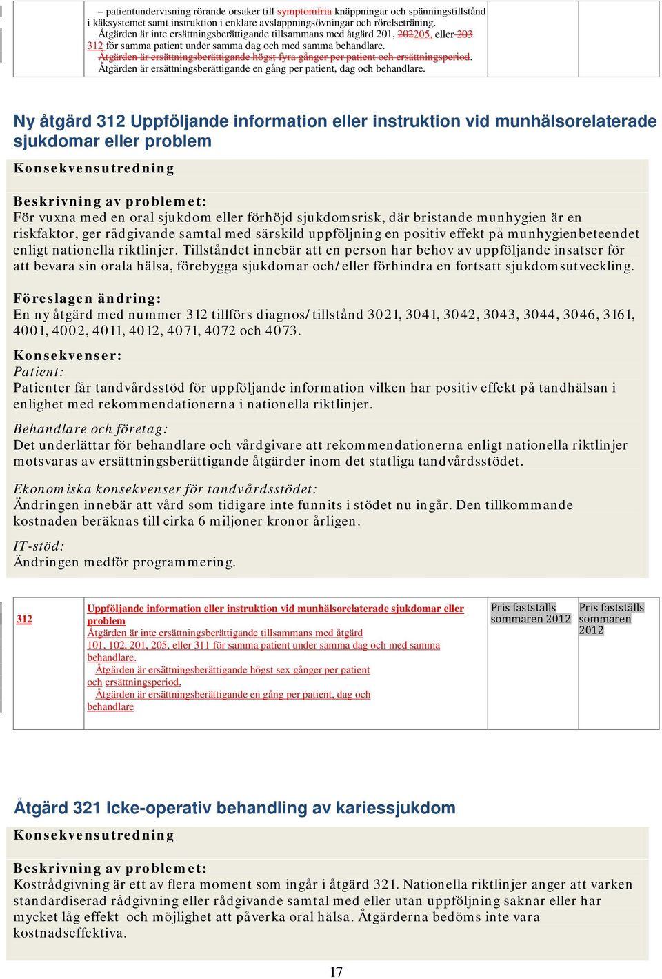 Åtgärden är ersättningsberättigande högst fyra gånger per patient och ersättningsperiod. Åtgärden är ersättningsberättigande en gång per patient, dag och behandlare.