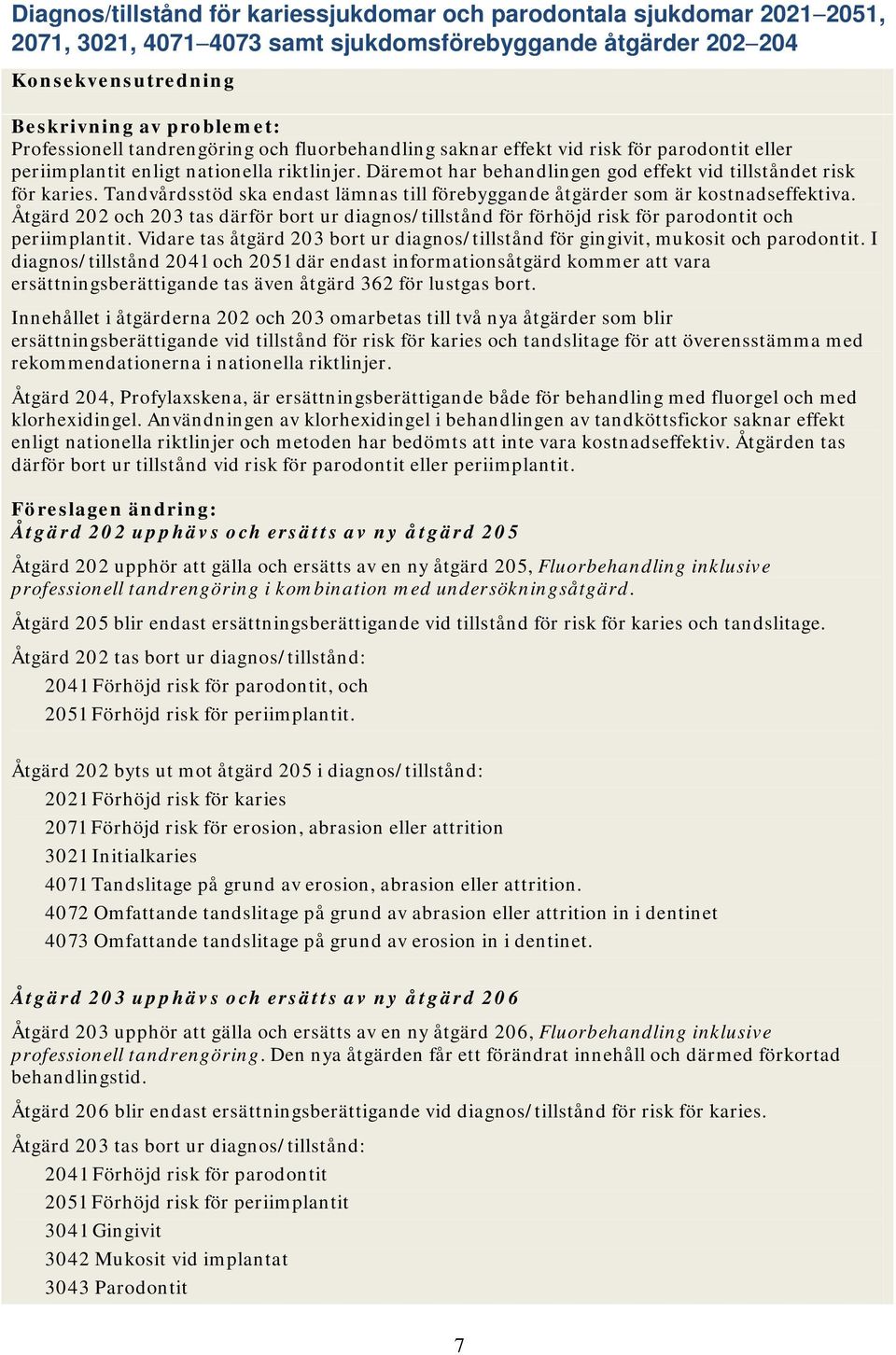 Tandvårdsstöd ska endast lämnas till förebyggande åtgärder som är kostnadseffektiva. Åtgärd 202 och 203 tas därför bort ur diagnos/tillstånd för förhöjd risk för parodontit och periimplantit.