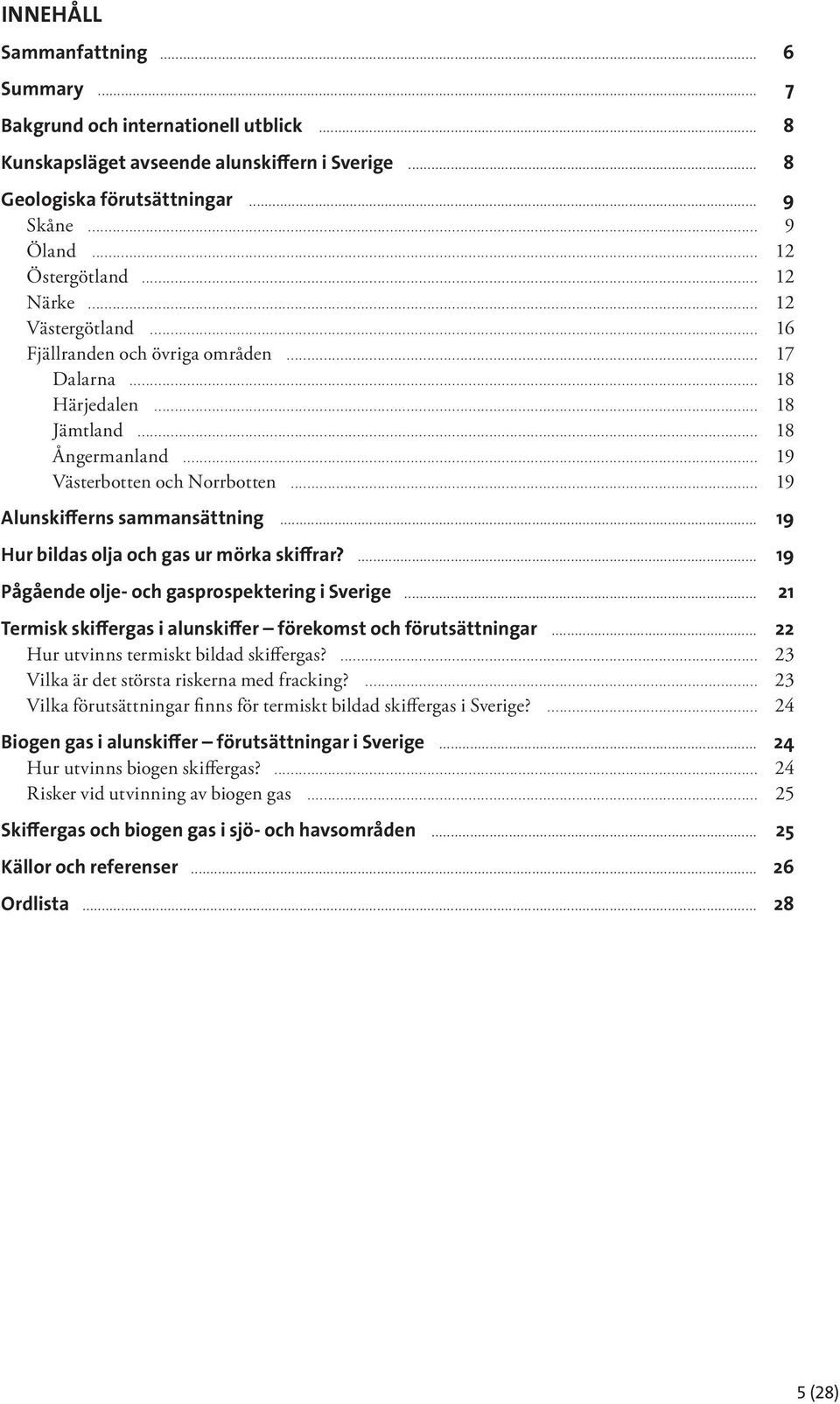 .. 19 Alunskifferns sammansättning... 19 Hur bildas olja och gas ur mörka skiffrar?... 19 Pågående olje- och gasprospektering i Sverige.