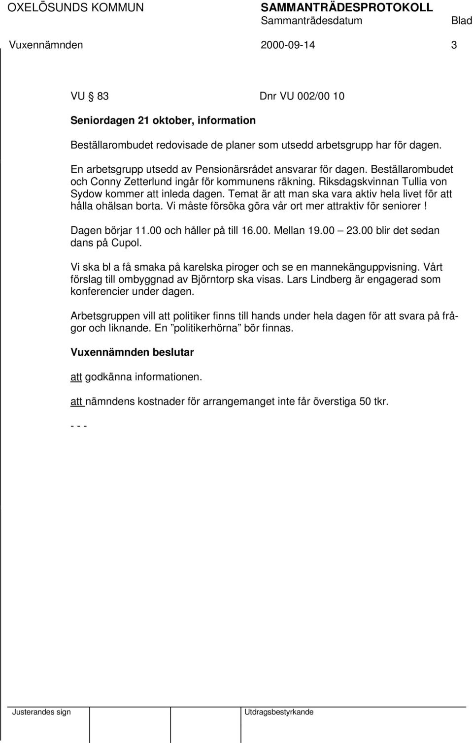 Temat är att man ska vara aktiv hela livet för att hålla ohälsan borta. Vi måste försöka göra vår ort mer attraktiv för seniorer! Dagen börjar 11.00 och håller på till 16.00. Mellan 19.00 23.