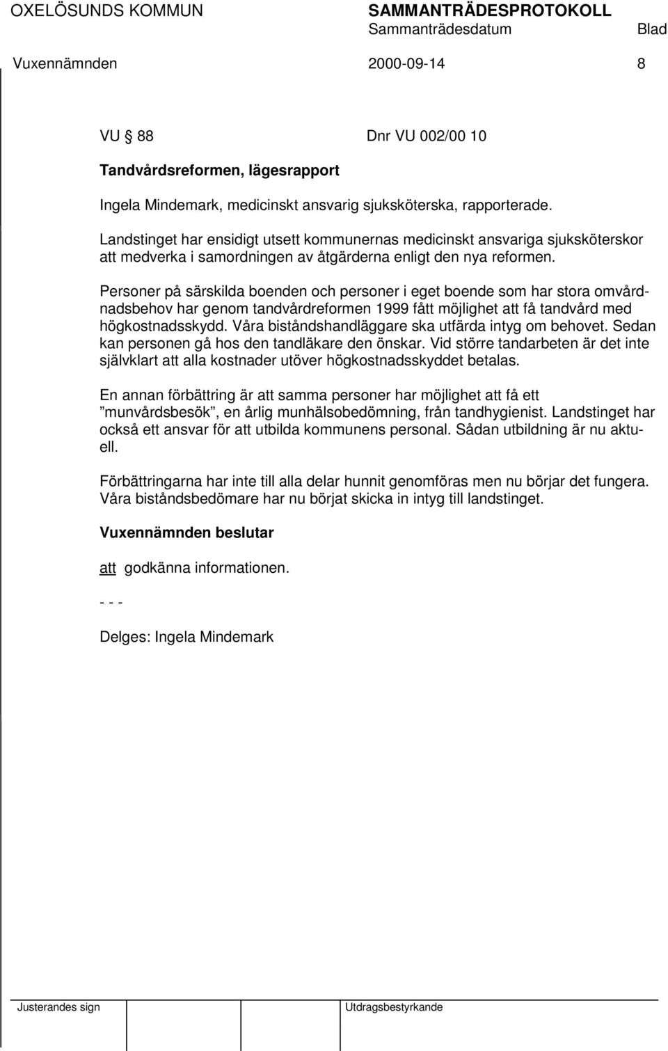 Personer på särskilda boenden och personer i eget boende som har stora omvårdnadsbehov har genom tandvårdreformen 1999 fått möjlighet att få tandvård med högkostnadsskydd.