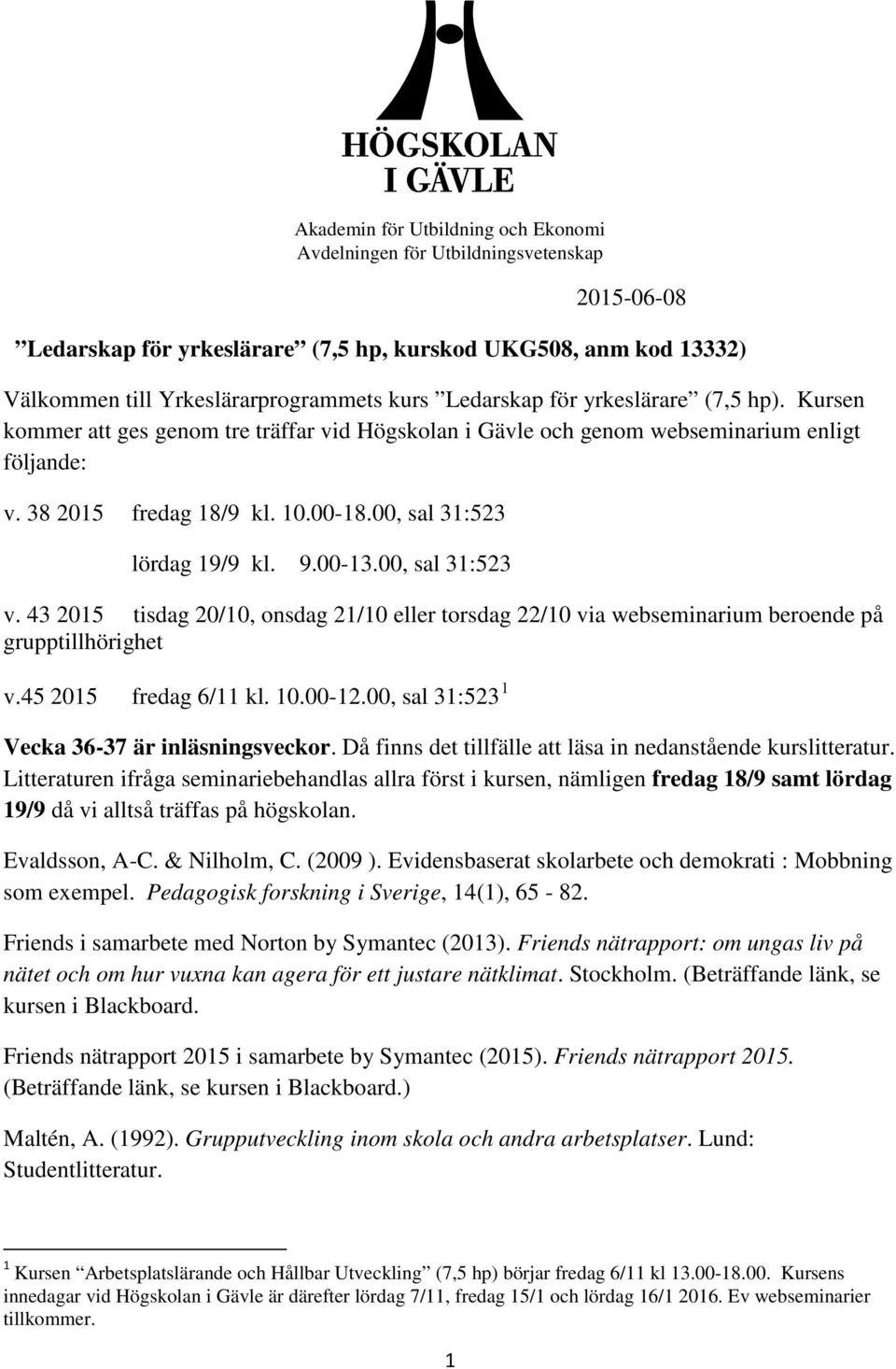 00, sal 31:523 lördag 19/9 kl. 9.00-13.00, sal 31:523 v. 43 2015 tisdag 20/10, onsdag 21/10 eller torsdag 22/10 via webseminarium beroende på grupptillhörighet v.45 2015 fredag 6/11 kl. 10.00-12.