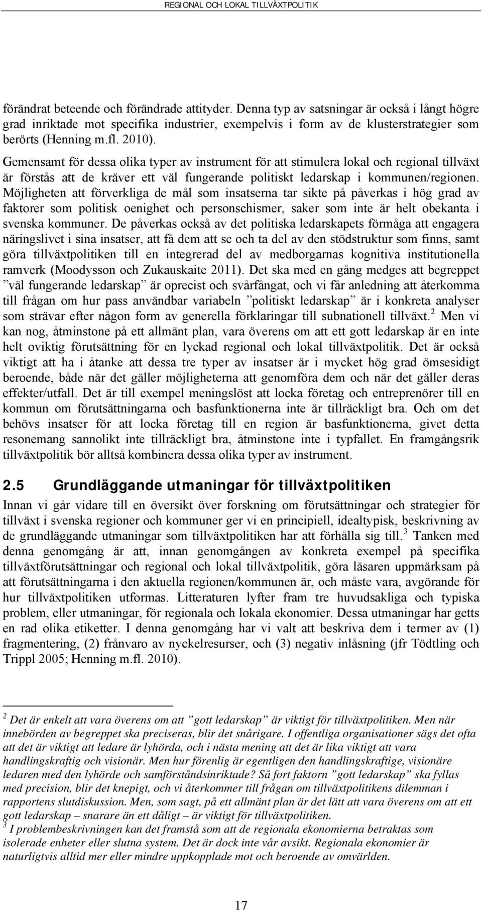 Möjligheten att förverkliga de mål som insatserna tar sikte på påverkas i hög grad av faktorer som politisk oenighet och personschismer, saker som inte är helt obekanta i svenska kommuner.