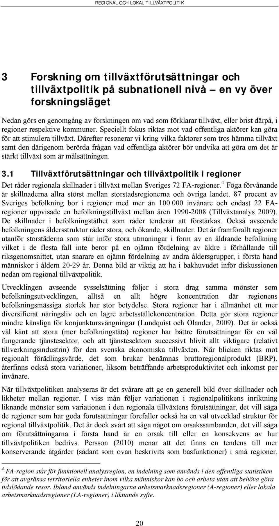 Därefter resonerar vi kring vilka faktorer som tros hämma tillväxt samt den därigenom berörda frågan vad offentliga aktörer bör undvika att göra om det är stärkt tillväxt som är målsättningen. 3.