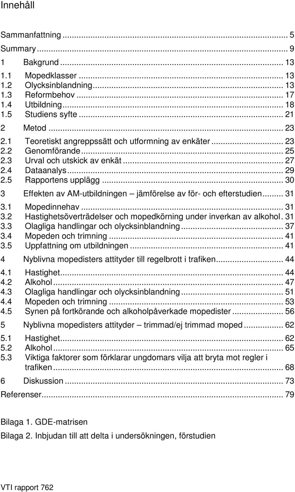 .. 30 3 Effekten av AM-utbildningen jämförelse av för- och efterstudien... 31 3.1 Mopedinnehav... 31 3.2 Hastighetsöverträdelser och mopedkörning under inverkan av alkohol. 31 3.3 Olagliga handlingar och olycksinblandning.