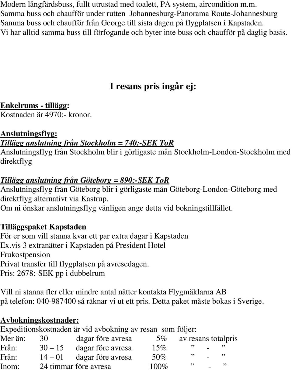 I resans pris ingår ej: Anslutningsflyg: Tillägg anslutning från Stockholm = 740:-SEK ToR Anslutningsflyg från Stockholm blir i görligaste mån Stockholm-London-Stockholm med direktflyg Tillägg