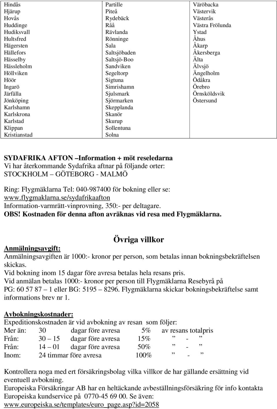 Frölunda Ystad Åhus Åkarp Åkersberga Älta Älvsjö Ängelholm Ödåkra Örebro Örnsköldsvik Östersund SYDAFRIKA AFTON Information + möt reseledarna Vi har återkommande Sydafrika aftnar på följande orter: