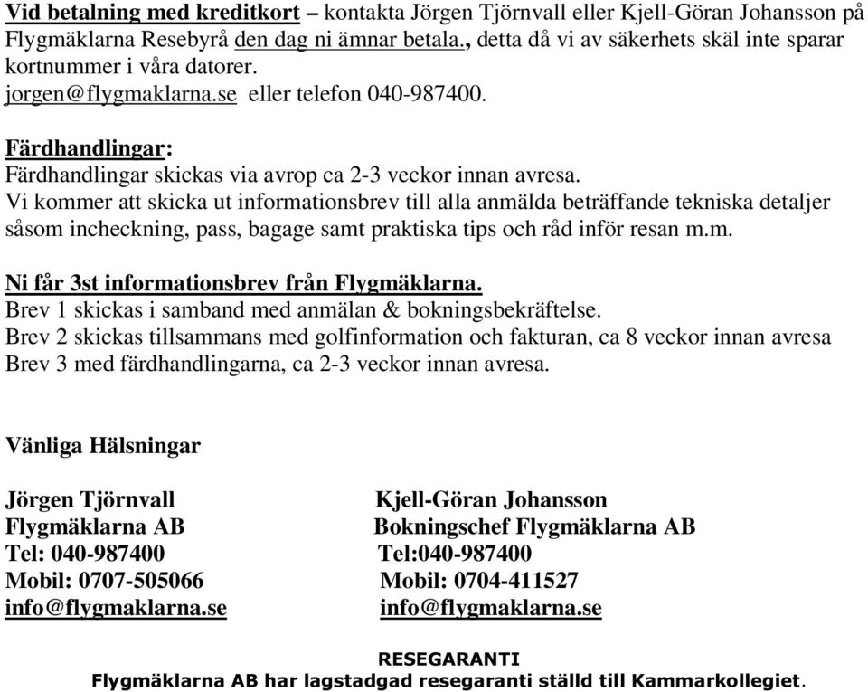 Vi kommer att skicka ut informationsbrev till alla anmälda beträffande tekniska detaljer såsom incheckning, pass, bagage samt praktiska tips och råd inför resan m.m. Ni får 3st informationsbrev från Flygmäklarna.