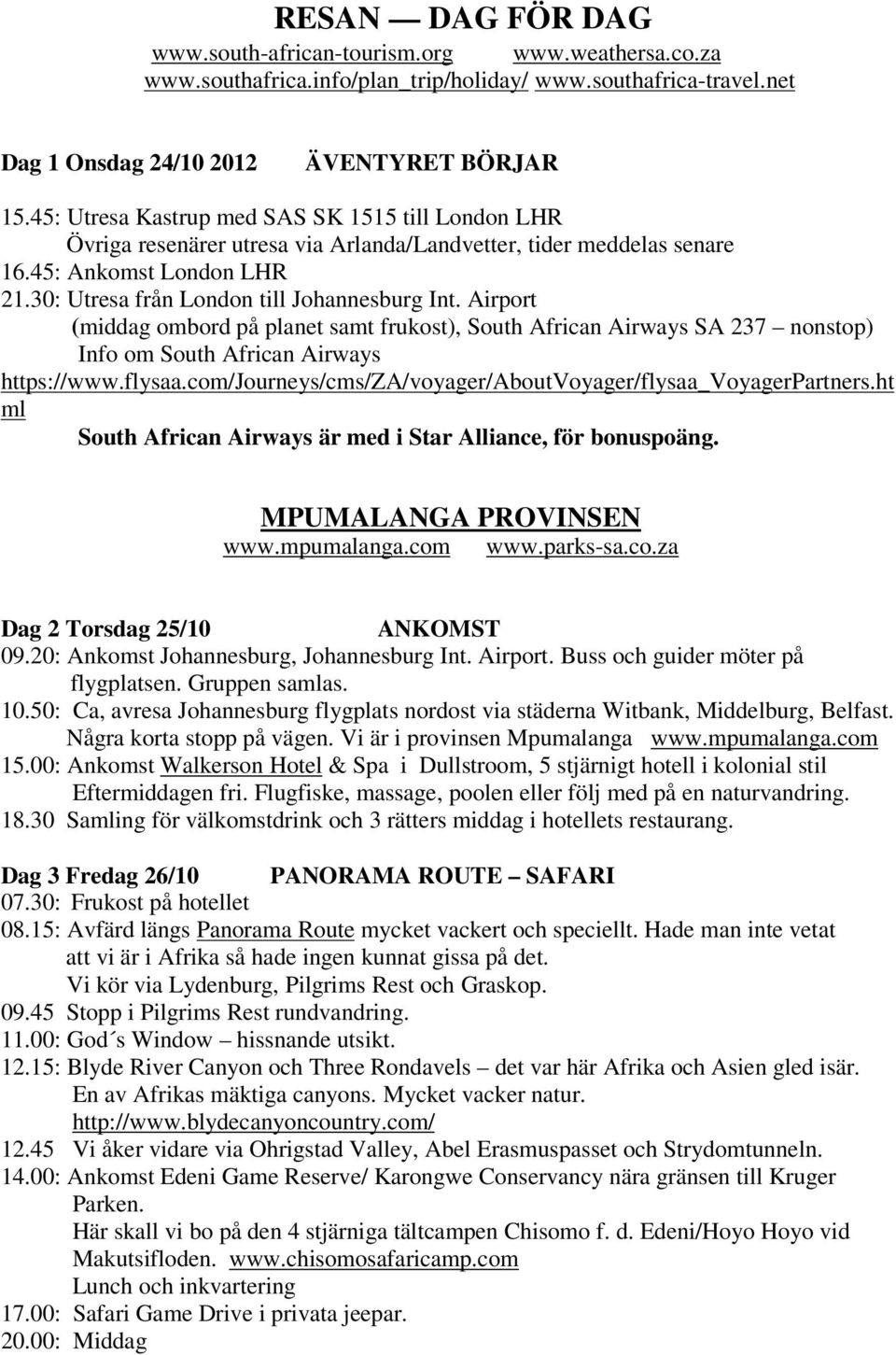 Airport (middag ombord på planet samt frukost), South African Airways SA 237 nonstop) Info om South African Airways https://www.flysaa.com/journeys/cms/za/voyager/aboutvoyager/flysaa_voyagerpartners.