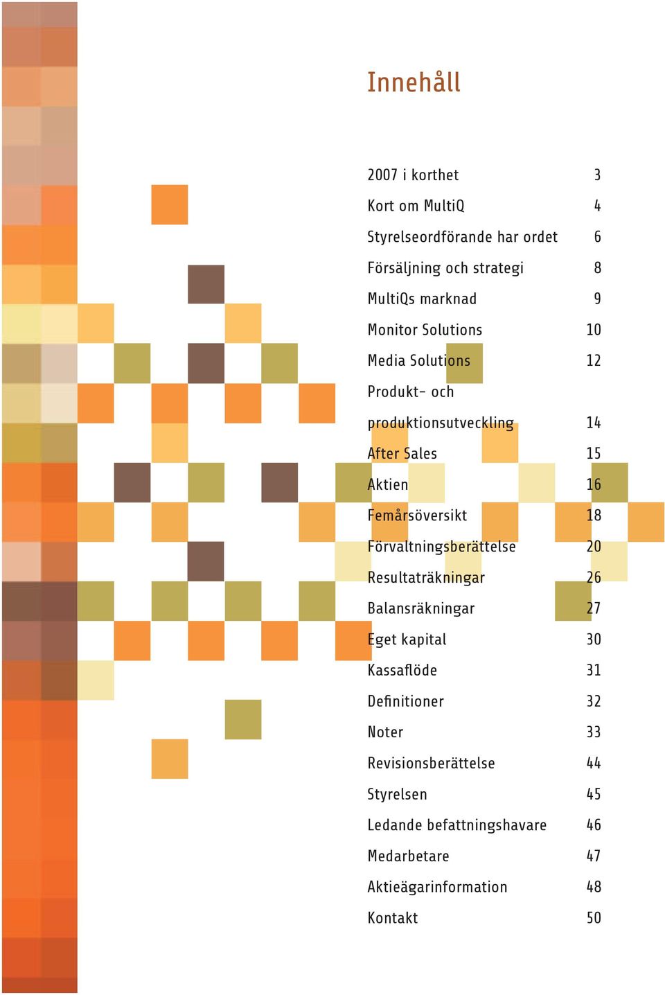 18 Förvaltningsberättelse 20 Resultaträkningar 26 Balansräkningar 27 Eget kapital 30 Kassaflöde 31 Definitioner 32