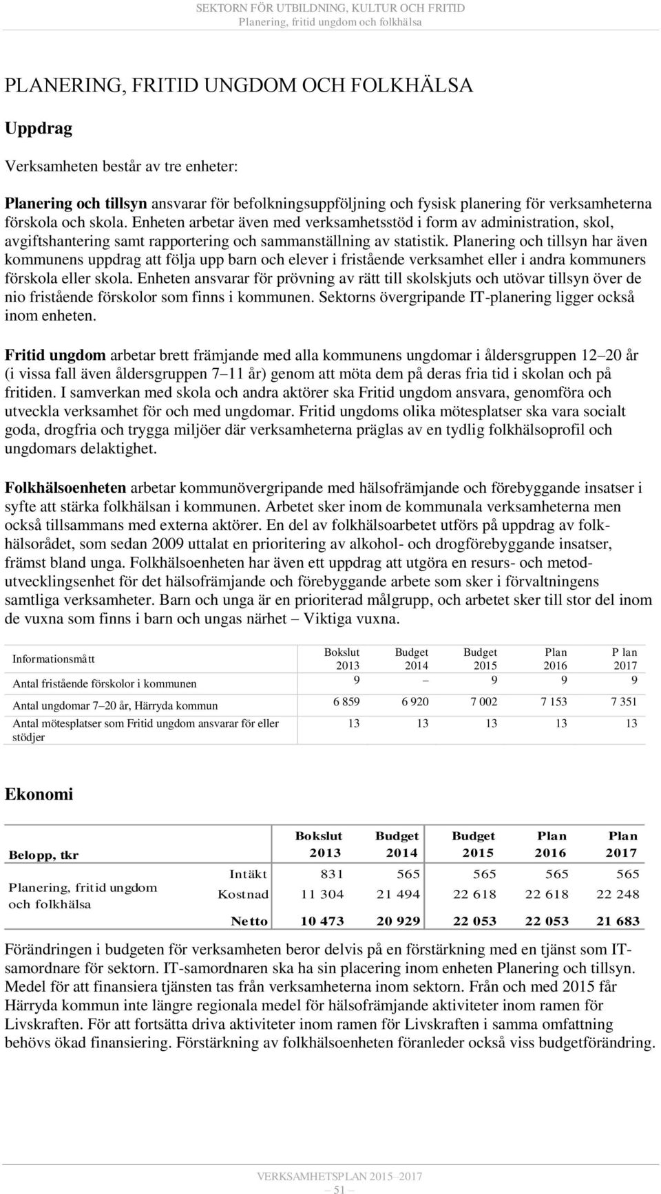 ering och tillsyn har även kommunens uppdrag att följa upp barn och elever i fristående verksamhet eller i andra kommuners förskola eller skola.