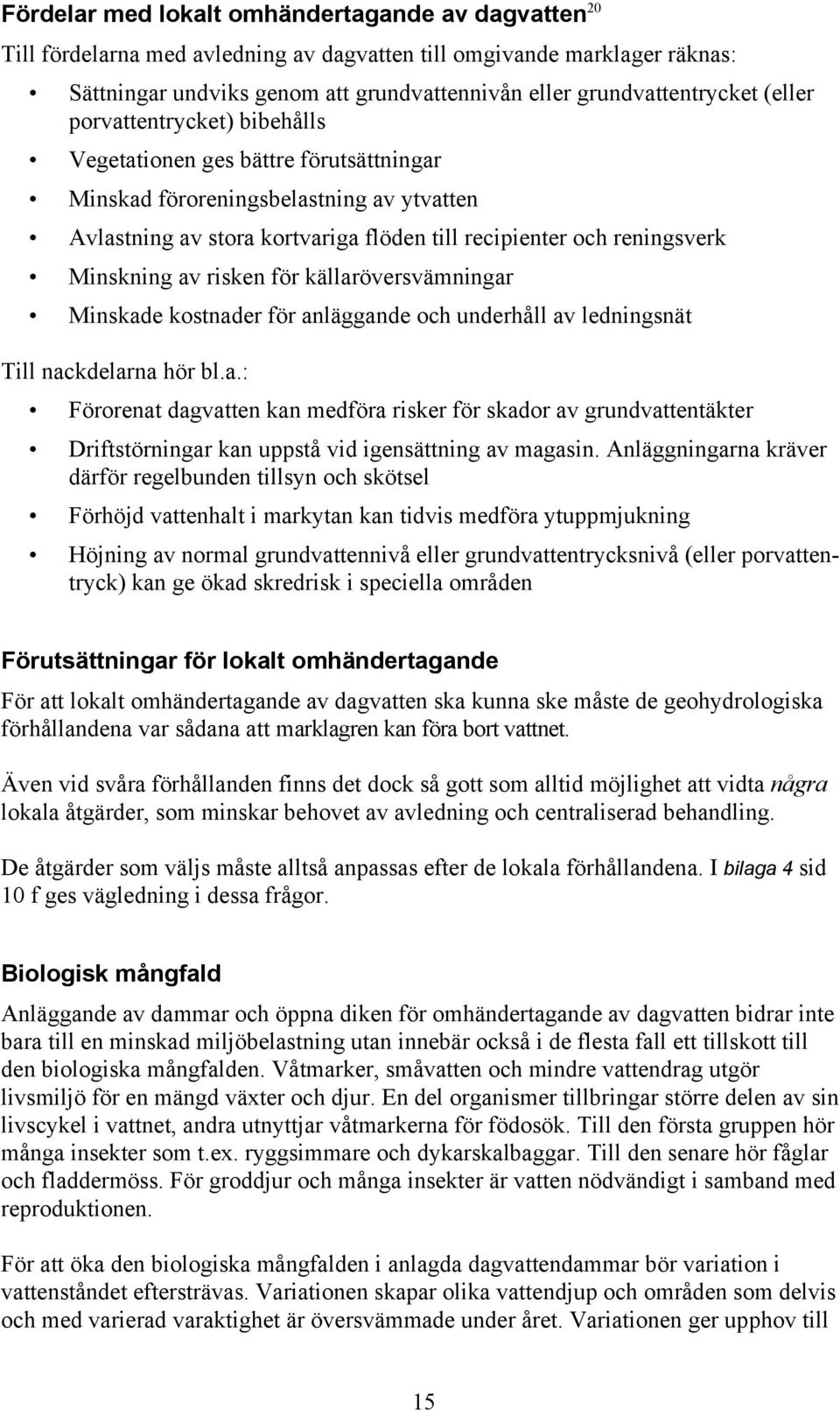 av risken för källaröversvämningar Minskade kostnader för anläggande och underhåll av ledningsnät Till nackdelarna hör bl.a.: Förorenat dagvatten kan medföra risker för skador av grundvattentäkter Driftstörningar kan uppstå vid igensättning av magasin.