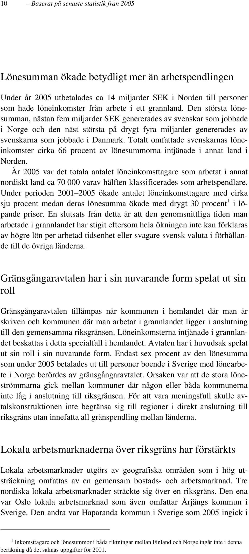 Den största lönesumman, nästan fem miljarder SEK genererades av svenskar som jobbade i Norge och den näst största på drygt fyra miljarder genererades av svenskarna som jobbade i Danmark.