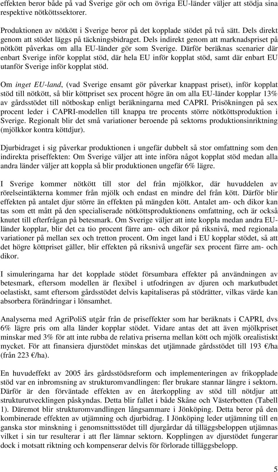 Därför beräknas scenarier där enbart Sverige inför kopplat stöd, där hela EU inför kopplat stöd, samt där enbart EU utanför Sverige inför kopplat stöd.