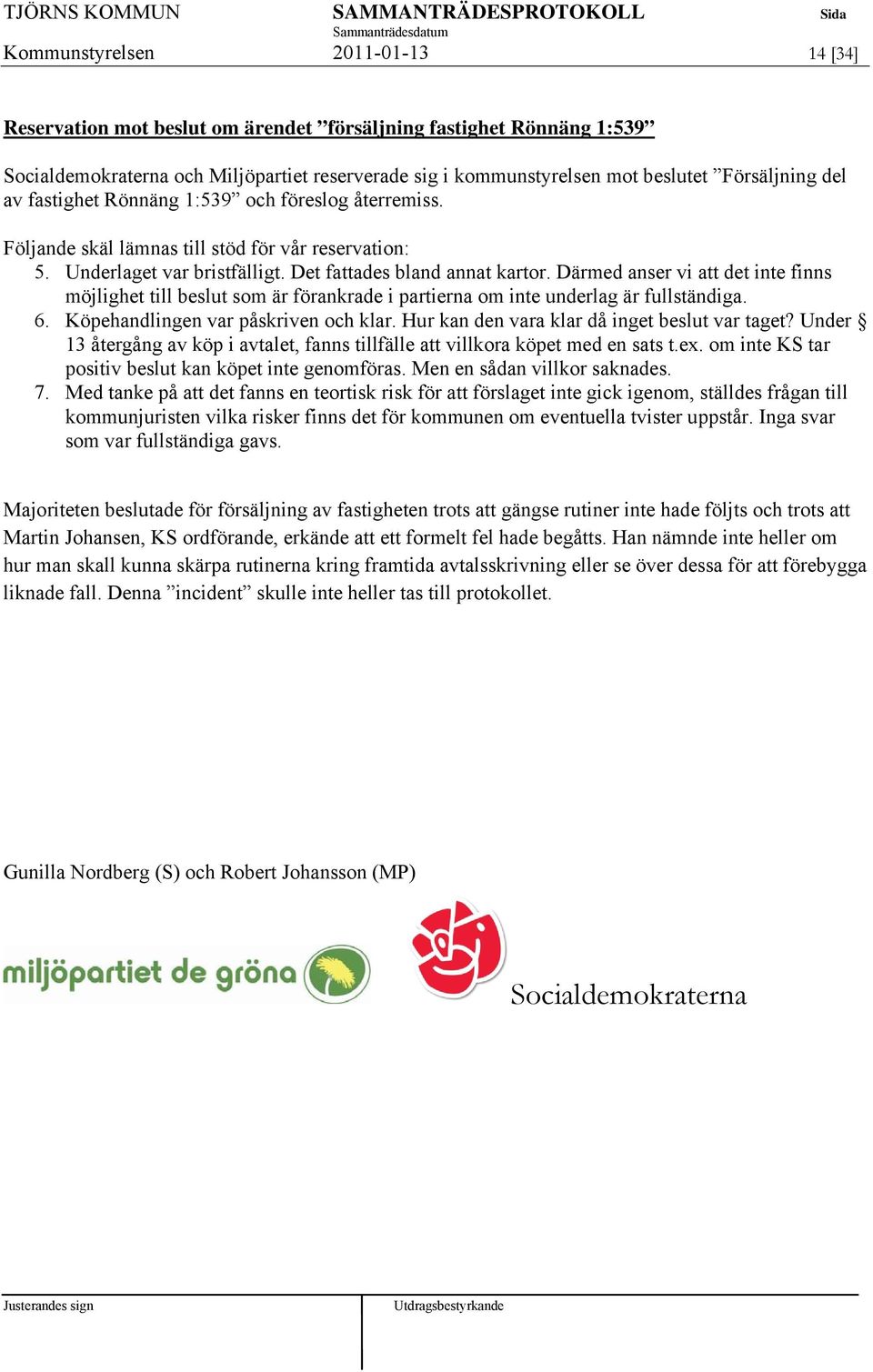 Därmed anser vi att det inte finns möjlighet till beslut som är förankrade i partierna om inte underlag är fullständiga. 6. Köpehandlingen var påskriven och klar.