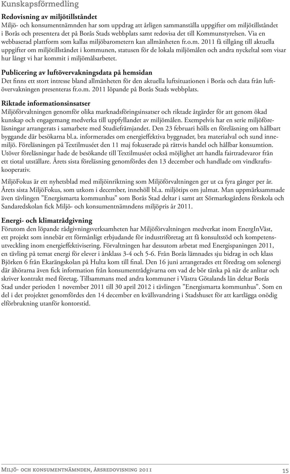 Publicering av luftövervakningsdata på hemsidan Det finns ett stort intresse bland allmänheten för den aktuella luftsituationen i Borås och data från luftövervakningen presenteras fr.o.m. löpande på Borås Stads webbplats.