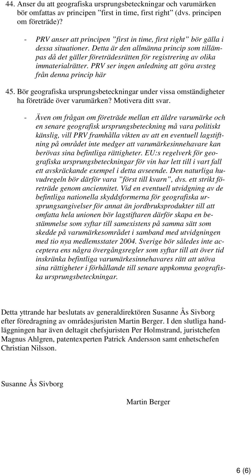 Detta är den allmänna princip som tillämpas då det gäller företrädesrätten för registrering av olika immaterialrätter. PRV ser ingen anledning att göra avsteg från denna princip här 45.