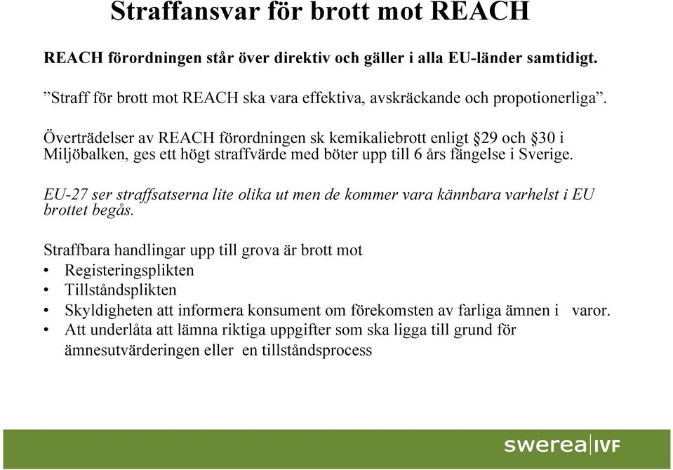 Överträdelser av REACH förordningen sk kemikaliebrott enligt 29 och 30 i Miljöbalken, ges ett högt straffvärde med böter upp till 6 års fängelse i Sverige.