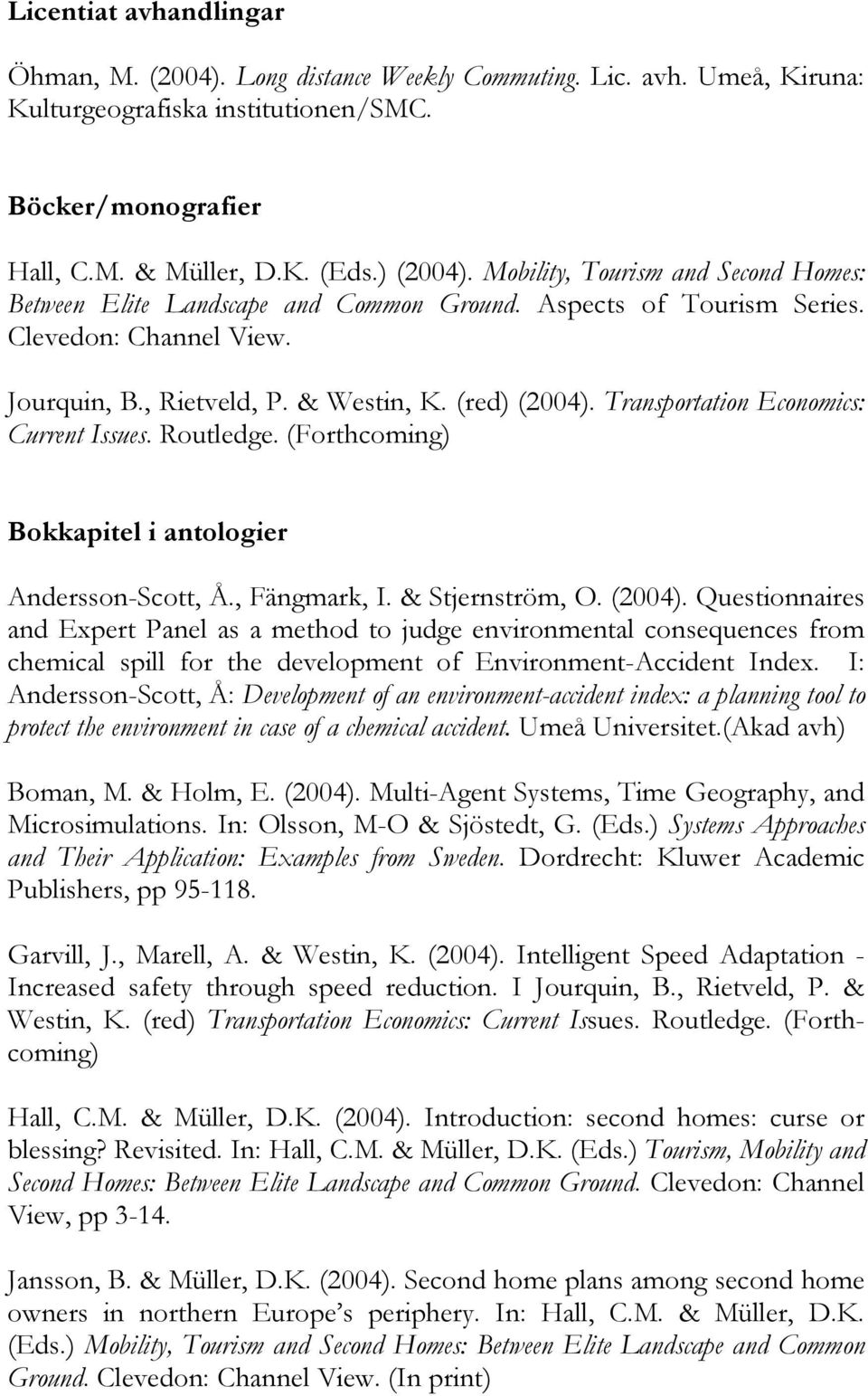 Transportation Economics: Current Issues. Routledge. (Forthcoming) Bokkapitel i antologier Andersson-Scott, Å., Fängmark, I. & Stjernström, O. (2004).