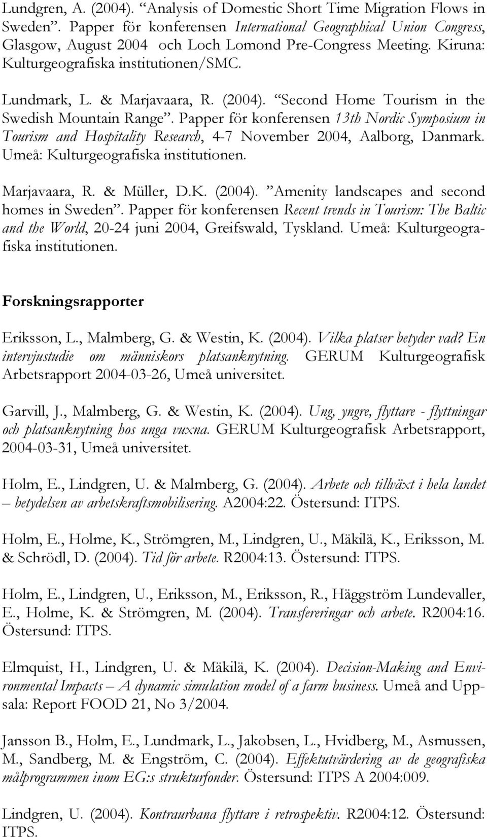 (2004). Second Home Tourism in the Swedish Mountain Range. Papper för konferensen 13th Nordic Symposium in Tourism and Hospitality Research, 4-7 November 2004, Aalborg, Danmark.