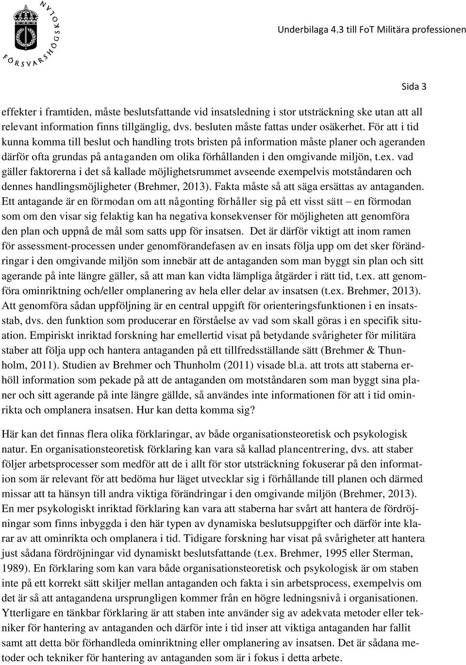 vad gäller faktorerna i det så kallade möjlighetsrummet avseende exempelvis motståndaren och dennes handlingsmöjligheter (Brehmer, 2013). Fakta måste så att säga ersättas av antaganden.