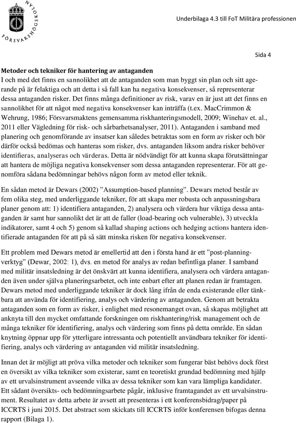 Det finns många definitioner av risk, varav en är just att det finns en sannolikhet för att något med negativa konsekvenser kan inträffa (t.ex.