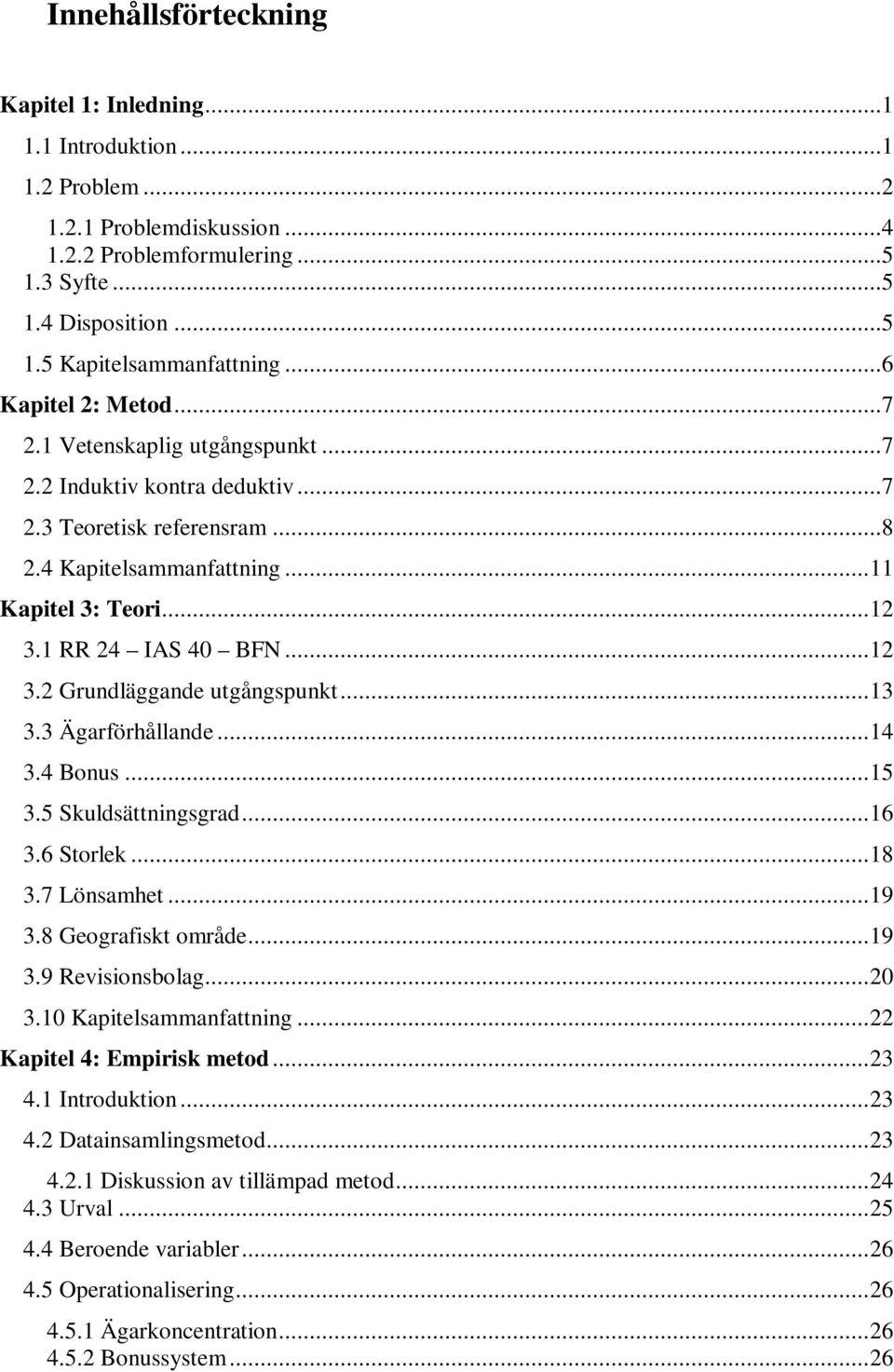 ..12 3.2 Grundläggande utgångspunkt...13 3.3 Ägarförhållande...14 3.4 Bonus...15 3.5 Skuldsättningsgrad...16 3.6 Storlek...18 3.7 Lönsamhet...19 3.8 Geografiskt område...19 3.9 Revisionsbolag...20 3.