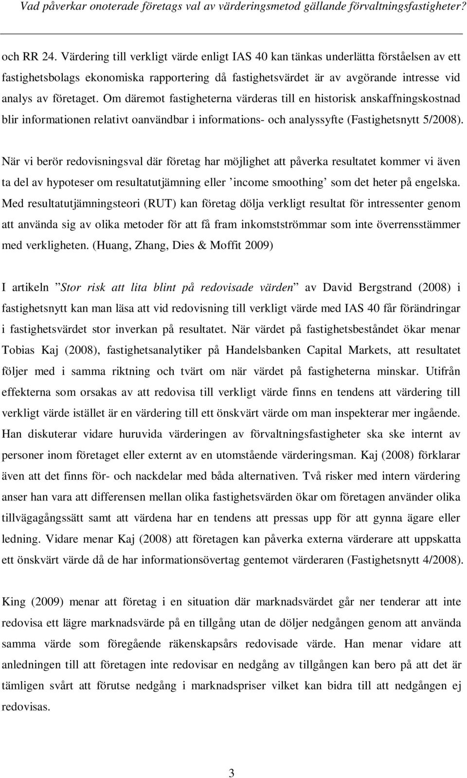 Om däremot fastigheterna värderas till en historisk anskaffningskostnad blir informationen relativt oanvändbar i informations- och analyssyfte (Fastighetsnytt 5/2008).