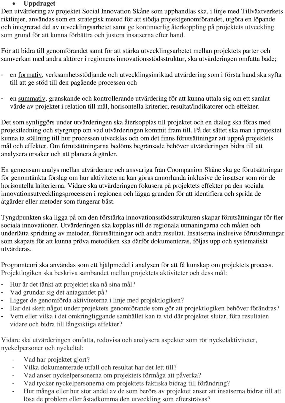 För att bidra till genomförandet samt för att stärka utvecklingsarbetet mellan projektets parter och samverkan med andra aktörer i regionens innovationsstödsstruktur, ska utvärderingen omfatta både;