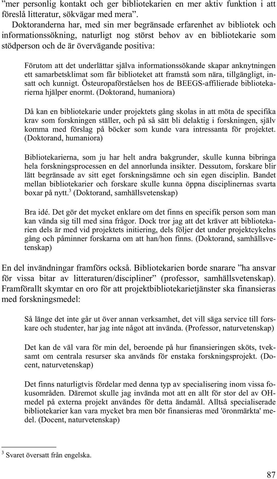 det underlättar själva informationssökande skapar anknytningen ett samarbetsklimat som får biblioteket att framstå som nära, tillgängligt, insatt och kunnigt.