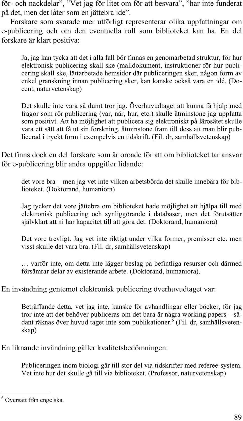 En del forskare är klart positiva: Ja, jag kan tycka att det i alla fall bör finnas en genomarbetad struktur, för hur elektronisk publicering skall ske (malldokument, instruktioner för hur