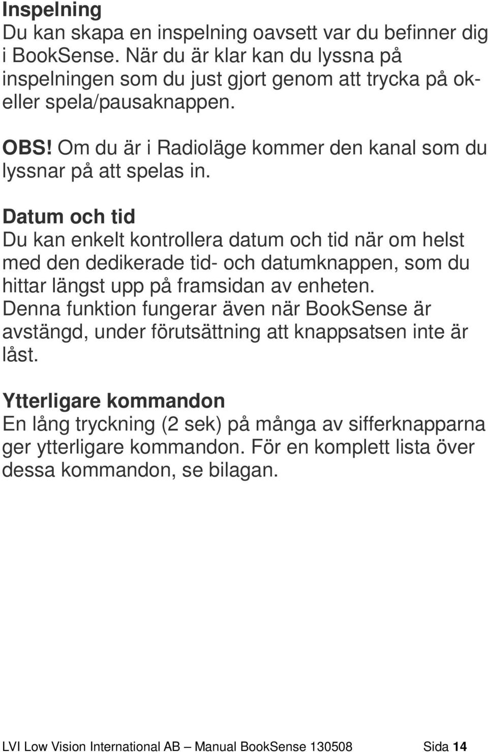 Datum och tid Du kan enkelt kontrollera datum och tid när om helst med den dedikerade tid- och datumknappen, som du hittar längst upp på framsidan av enheten.