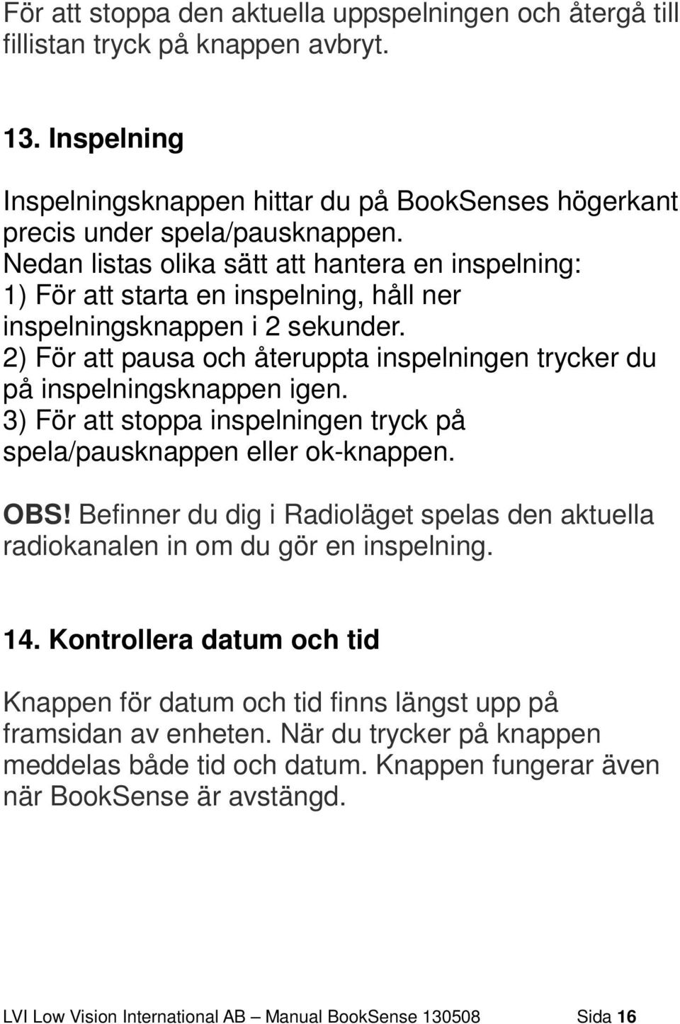 2) För att pausa och återuppta inspelningen trycker du på inspelningsknappen igen. 3) För att stoppa inspelningen tryck på spela/pausknappen eller ok-knappen. OBS!