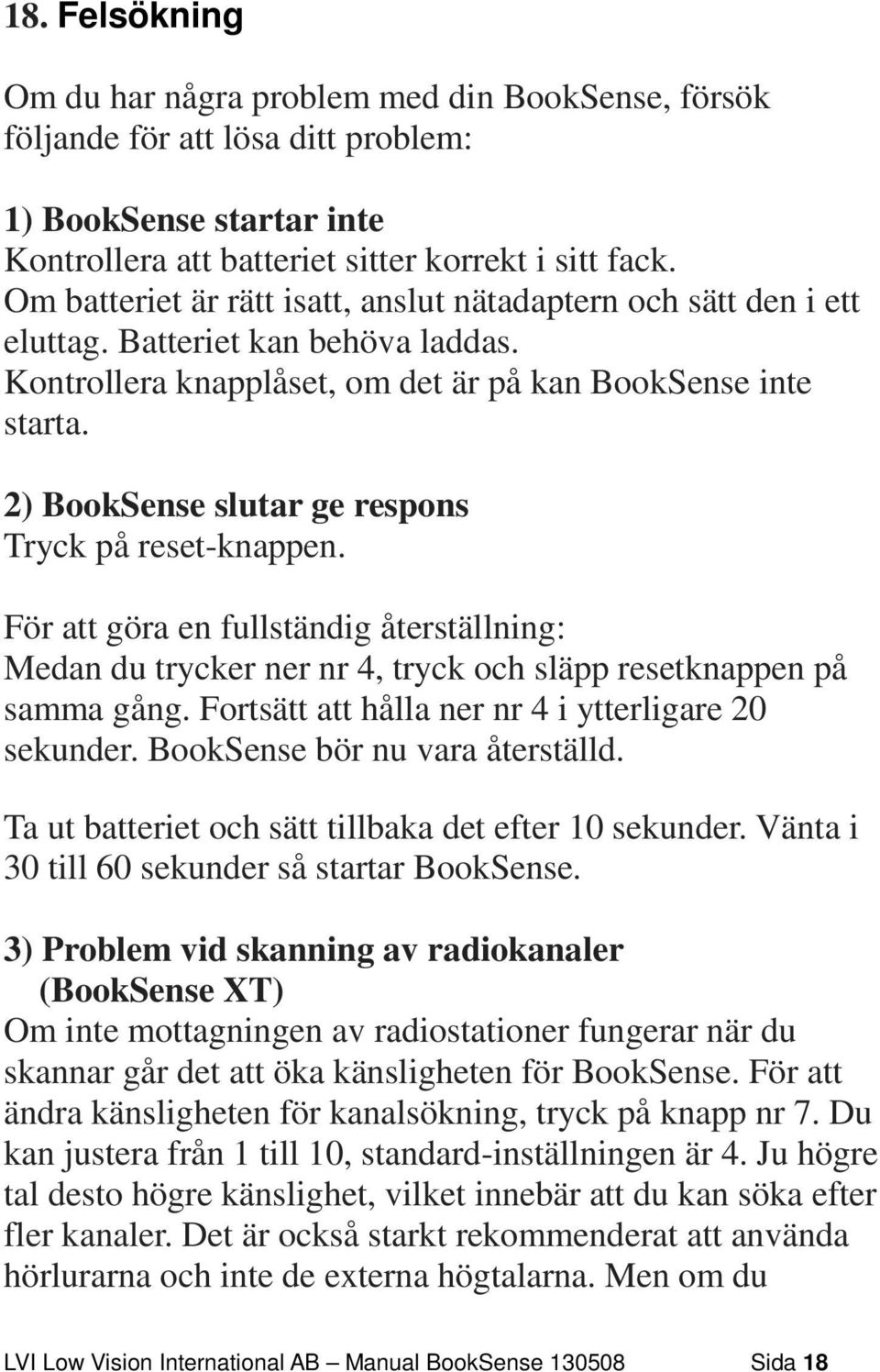 2) BookSense slutar ge respons Tryck på reset-knappen. För att göra en fullständig återställning: Medan du trycker ner nr 4, tryck och släpp resetknappen på samma gång.