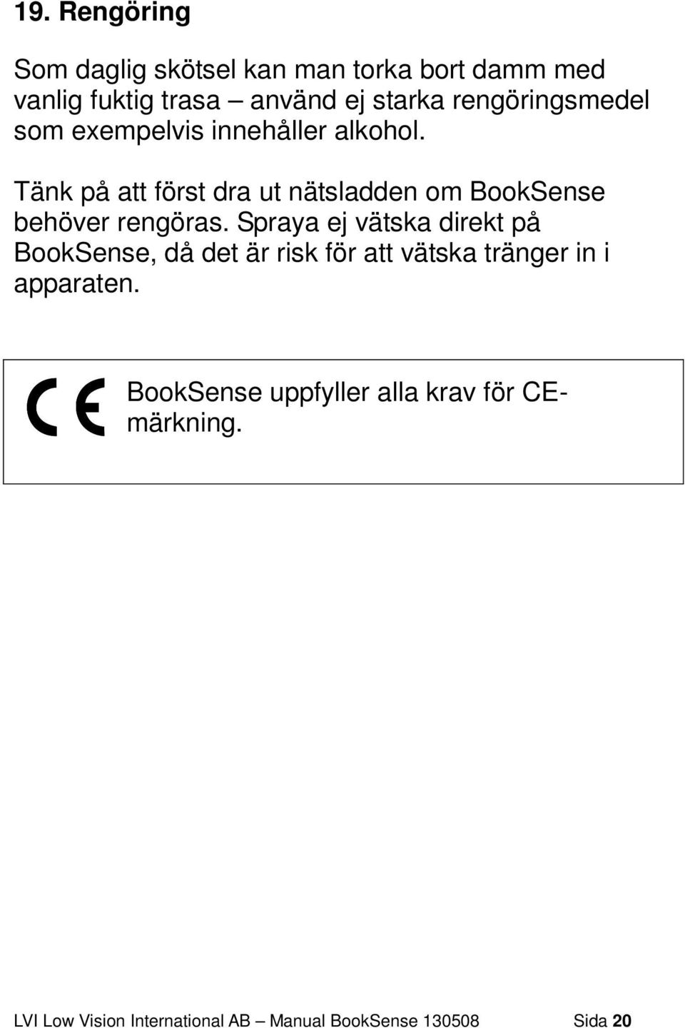 Tänk på att först dra ut nätsladden om BookSense behöver rengöras.