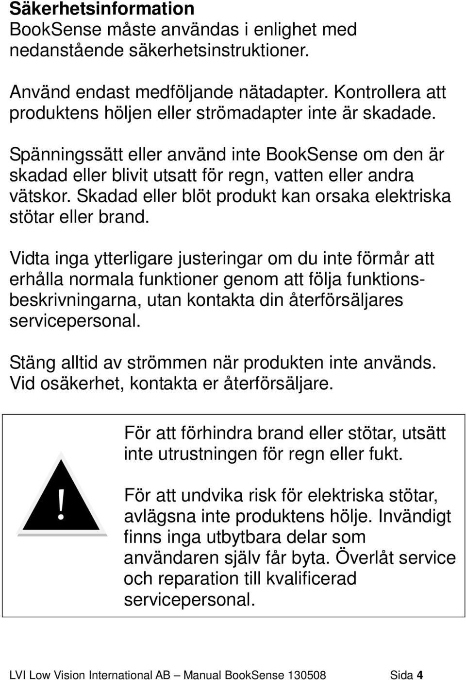 Skadad eller blöt produkt kan orsaka elektriska stötar eller brand.