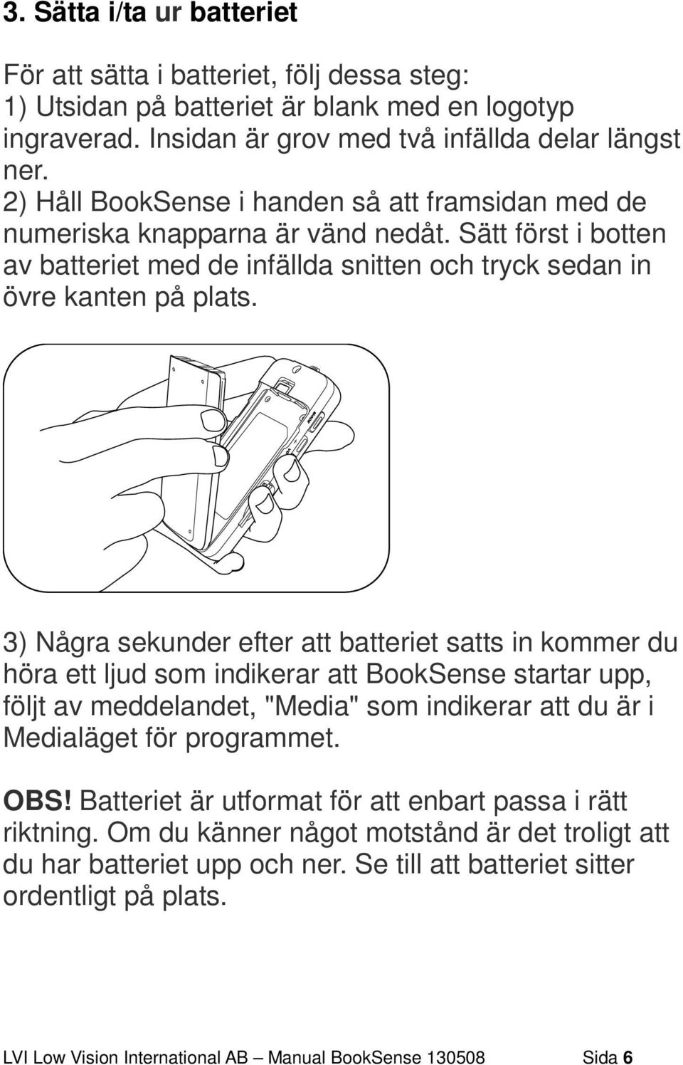 3) Några sekunder efter att batteriet satts in kommer du höra ett ljud som indikerar att BookSense startar upp, följt av meddelandet, "Media" som indikerar att du är i Medialäget för programmet. OBS!