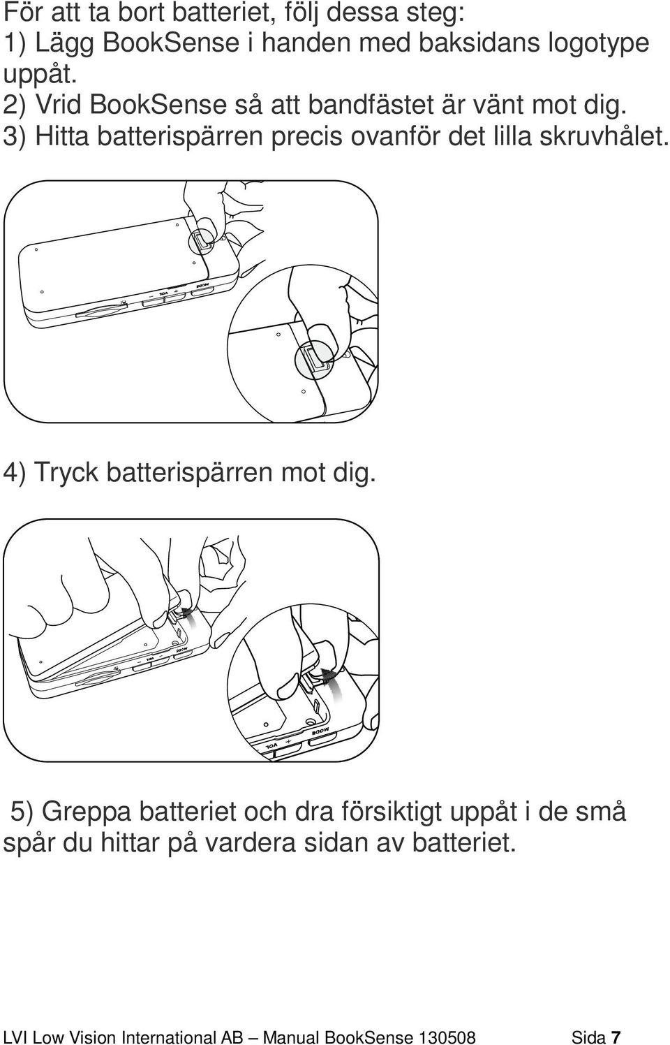 3) Hitta batterispärren precis ovanför det lilla skruvhålet. 4) Tryck batterispärren mot dig.