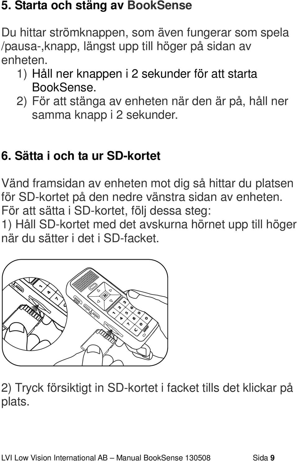 Sätta i och ta ur SD-kortet Vänd framsidan av enheten mot dig så hittar du platsen för SD-kortet på den nedre vänstra sidan av enheten.