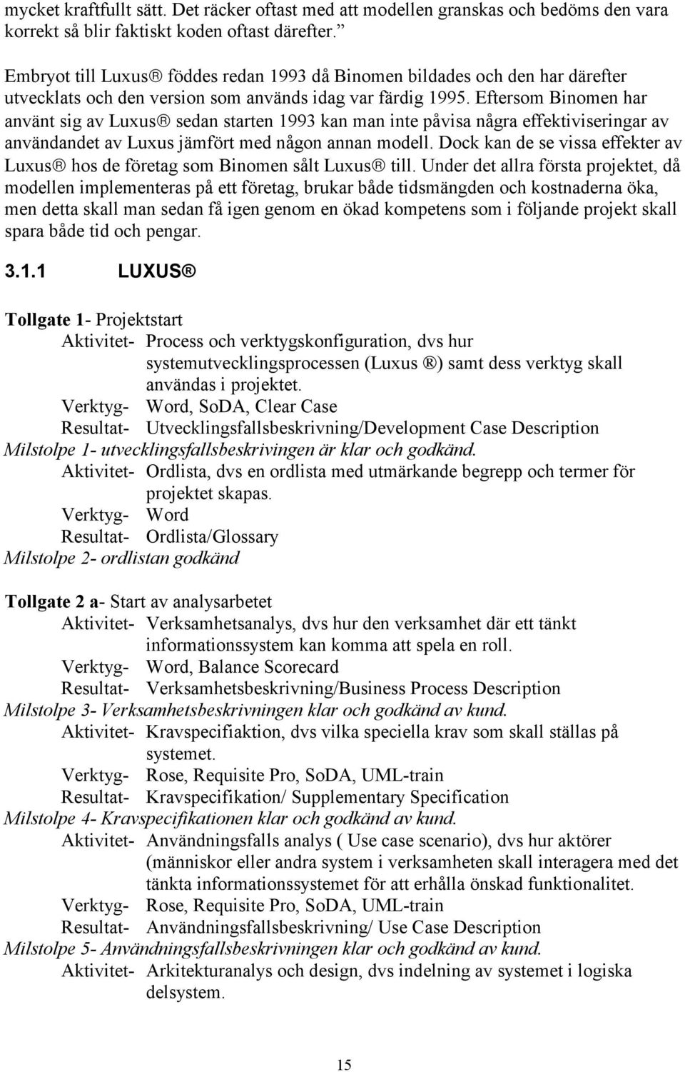 Eftersom Binomen har använt sig av Luxus sedan starten 1993 kan man inte påvisa några effektiviseringar av användandet av Luxus jämfört med någon annan modell.