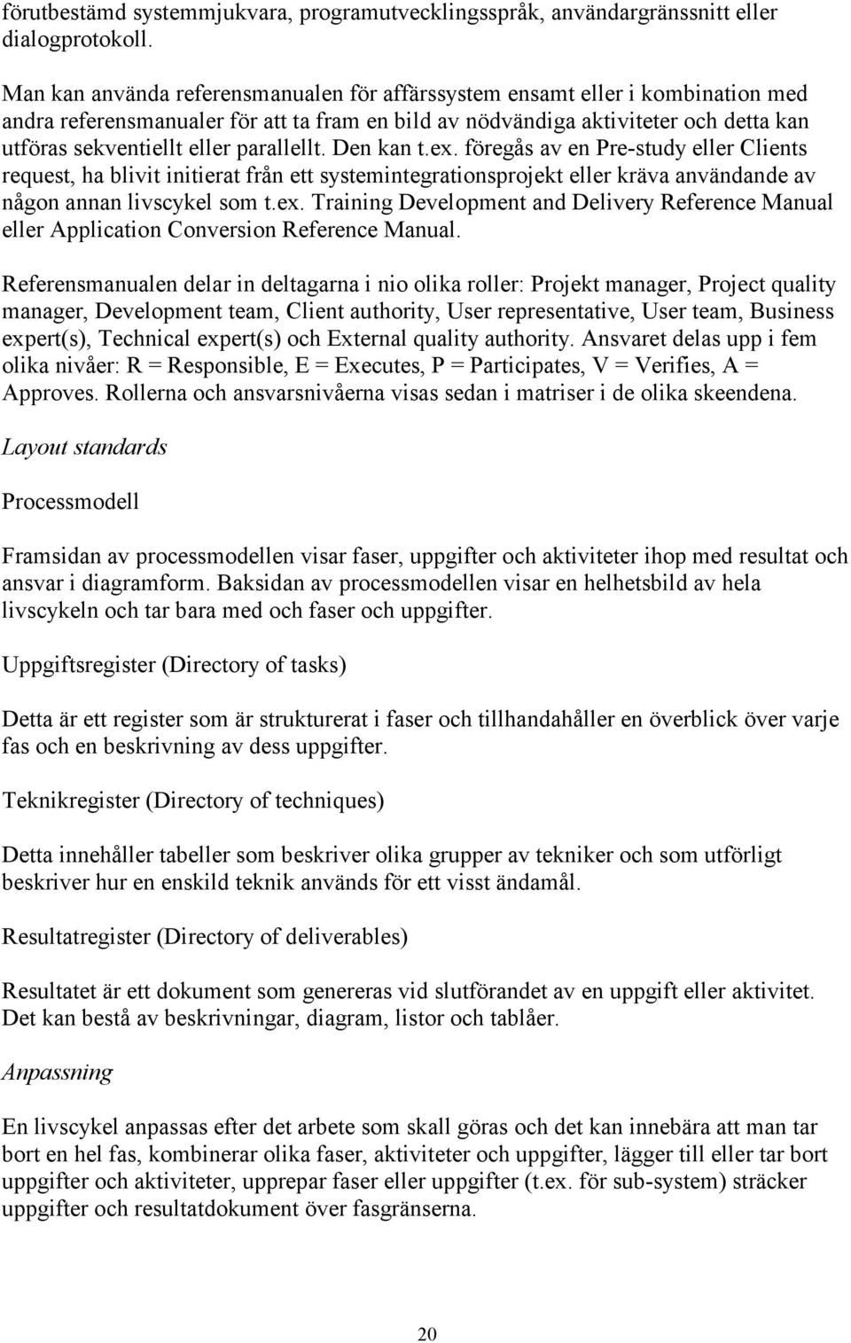 parallellt. Den kan t.ex. föregås av en Pre-study eller Clients request, ha blivit initierat från ett systemintegrationsprojekt eller kräva användande av någon annan livscykel som t.ex. Training Development and Delivery Reference Manual eller Application Conversion Reference Manual.